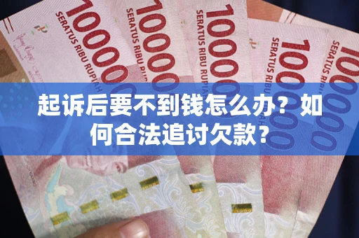 武汉起诉后要不到钱怎么办？如何合法追讨欠款？