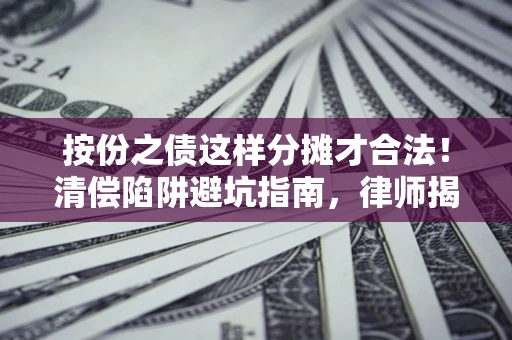 武汉按份之债这样分摊才合法！清偿陷阱避坑指南，律师揭秘关键条款