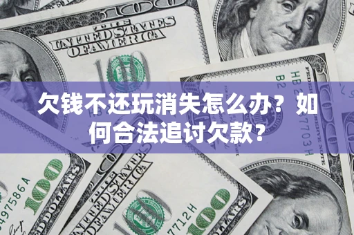 武汉欠钱不还玩消失怎么办？如何合法追讨欠款？