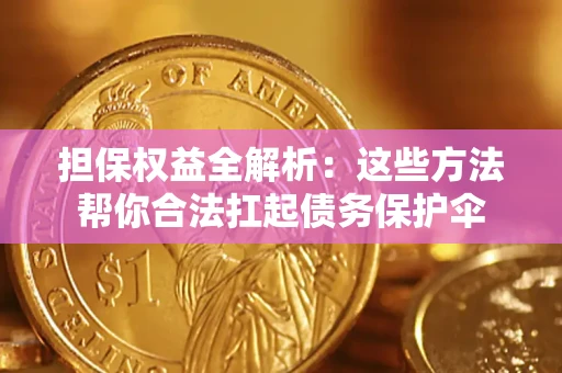 武汉担保权益全解析：这些方法帮你合法扛起债务保护伞