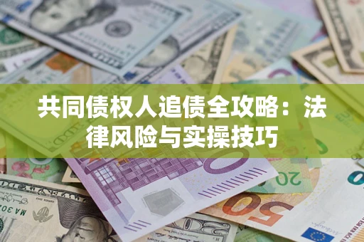 武汉共同债权人追债全攻略：法律风险与实操技巧