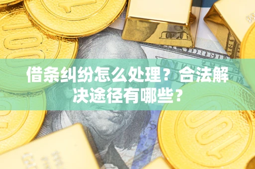 武汉借条纠纷怎么处理？合法解决途径有哪些？
