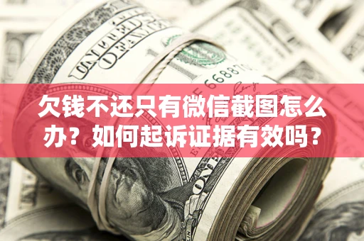 武汉欠钱不还只有微信截图怎么办？如何起诉证据有效吗？