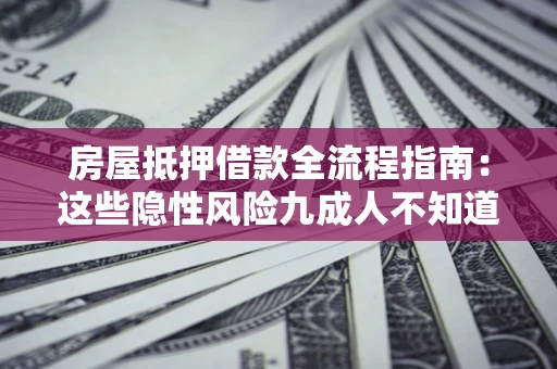 武汉房屋抵押借款全流程指南：这些隐性风险九成人不知道