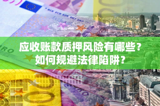 武汉应收账款质押风险有哪些？如何规避法律陷阱？