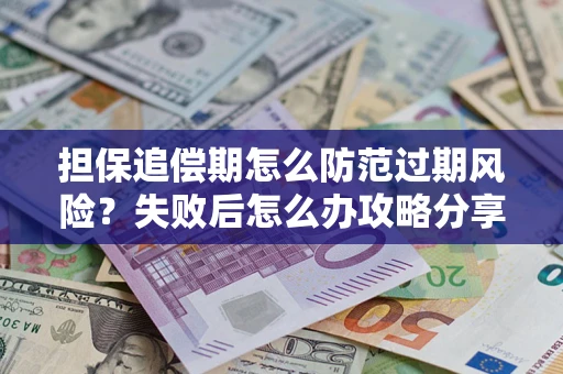 武汉担保追偿期怎么防范过期风险？失败后怎么办攻略分享