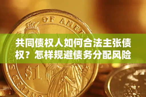 武汉共同债权人如何合法主张债权？怎样规避债务分配风险？