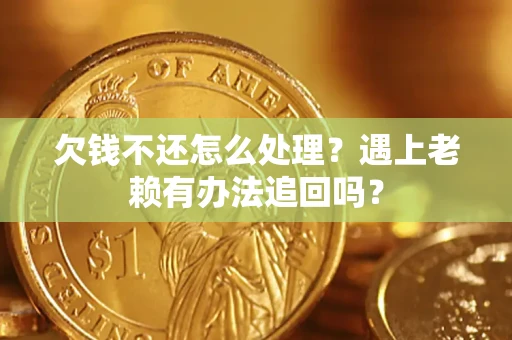 武汉欠钱不还怎么处理？遇上老赖有办法追回吗？