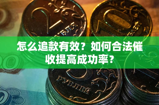 武汉怎么追款有效？如何合法催收提高成功率？