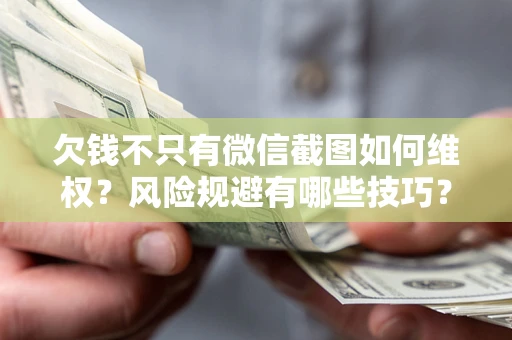 武汉欠钱不只有微信截图如何维权？风险规避有哪些技巧？