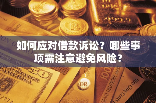 武汉如何应对借款诉讼？哪些事项需注意避免风险？