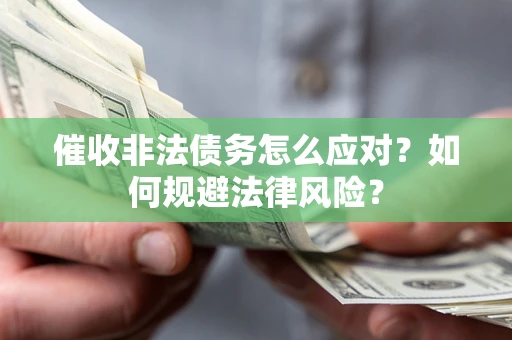 武汉催收非法债务怎么应对？如何规避法律风险？