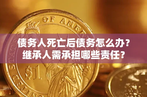 武汉债务人死亡后债务怎么办？继承人需承担哪些责任？
