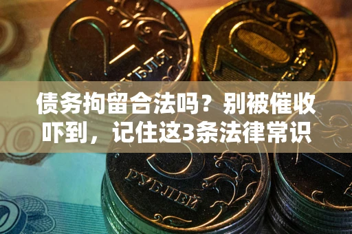 武汉债务拘留合法吗?别被催收吓到,记住这3条法律常识 武汉债务拘留合法吗?别被催收吓到,记住这3条法律常识